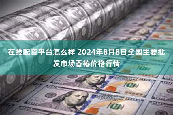 在线配资平台怎么样 2024年8月8日全国主要批发市场香椿价格行情