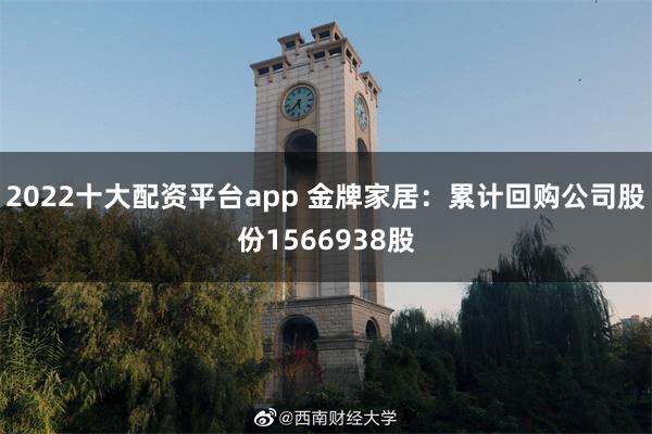 2022十大配资平台app 金牌家居：累计回购公司股份1566938股