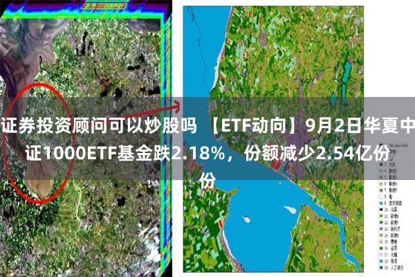 证券投资顾问可以炒股吗 【ETF动向】9月2日华夏中证1000ETF基金跌2.18%，份额减少2.54亿份