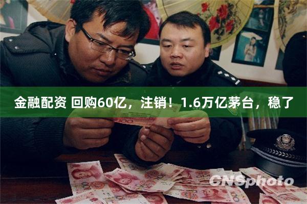 金融配资 回购60亿，注销！1.6万亿茅台，稳了