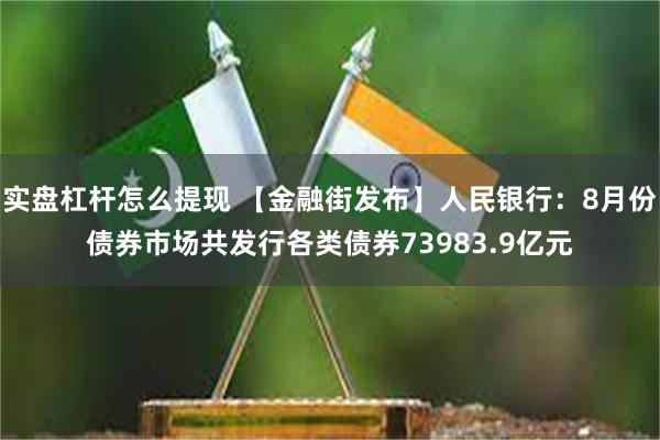 实盘杠杆怎么提现 【金融街发布】人民银行：8月份债券市场共发行各类债券73983.9亿元