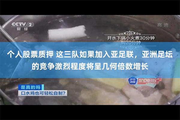 个人股票质押 这三队如果加入亚足联，亚洲足坛的竞争激烈程度将呈几何倍数增长