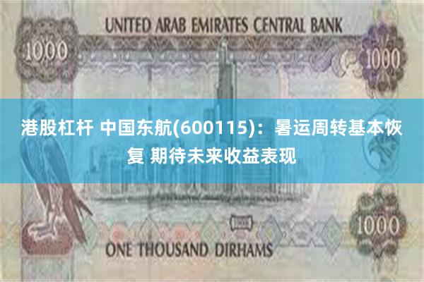 港股杠杆 中国东航(600115)：暑运周转基本恢复 期待未来收益表现