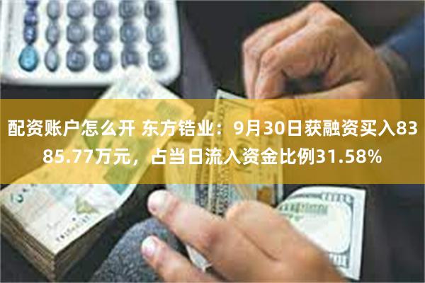 配资账户怎么开 东方锆业：9月30日获融资买入8385.77万元，占当日流入资金比例31.58%