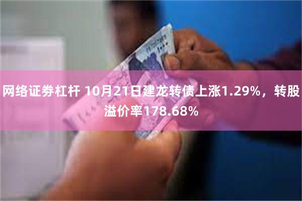 网络证劵杠杆 10月21日建龙转债上涨1.29%，转股溢价率178.68%