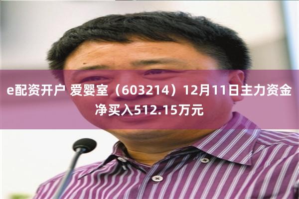 e配资开户 爱婴室（603214）12月11日主力资金净买入512.15万元