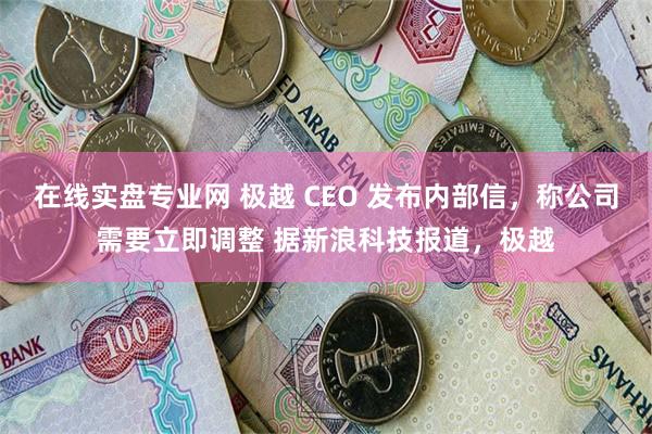 在线实盘专业网 极越 CEO 发布内部信，称公司需要立即调整 据新浪科技报道，极越