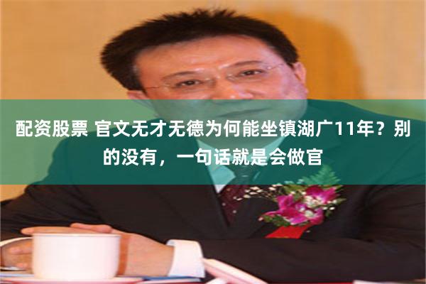 配资股票 官文无才无德为何能坐镇湖广11年？别的没有，一句话就是会做官