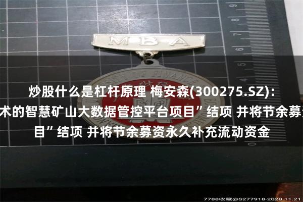 炒股什么是杠杆原理 梅安森(300275.SZ)：拟将“基于5G+AI技术的智慧矿山大数据管控平台项目”结项 并将节余募资永久补充流动资金