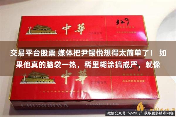 交易平台股票 媒体把尹锡悦想得太简单了！ 如果他真的脑袋一热，稀里糊涂搞戒严，就像