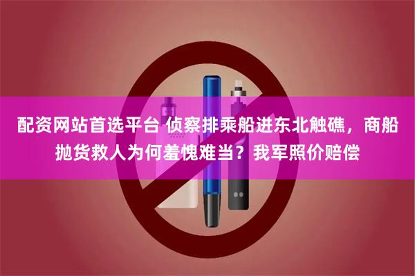 配资网站首选平台 侦察排乘船进东北触礁，商船抛货救人为何羞愧难当？我军照价赔偿