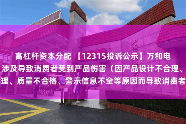 高杠杆资本分配 【12315投诉公示】万和电气新增14件投诉公示，涉及导致消费者受到产品伤害（因产品设计不合理、质量不合格、警示信息不全等原因而导致消费者受到产品伤害）问题等