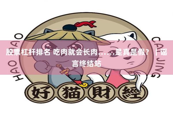 股票杠杆排名 吃肉就会长肉……是真是假？｜谣言终结站